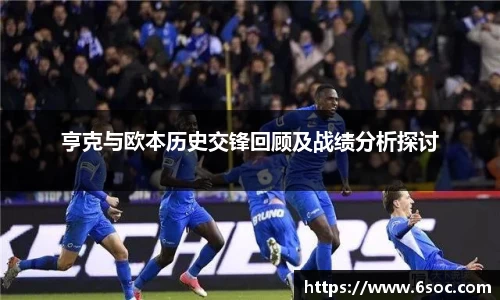 亨克与欧本历史交锋回顾及战绩分析探讨