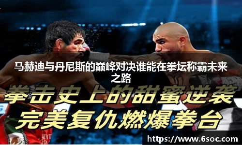 马赫迪与丹尼斯的巅峰对决谁能在拳坛称霸未来之路