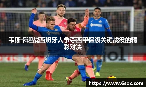 韦斯卡迎战西班牙人争夺西甲保级关键战役的精彩对决