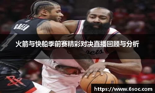 火箭与快船季前赛精彩对决直播回顾与分析