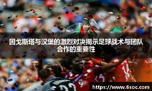 因戈斯塔与汉堡的激烈对决揭示足球战术与团队合作的重要性